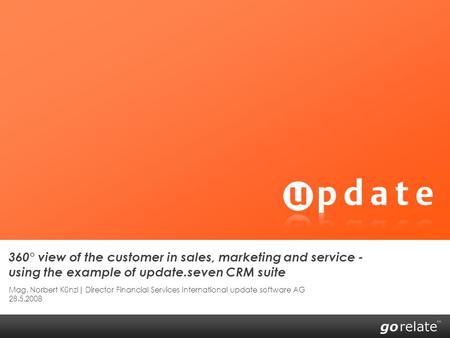 360° view of the customer in sales, marketing and service - using the example of update.seven CRM suite Mag. Norbert Künzl| Director Financial Services.