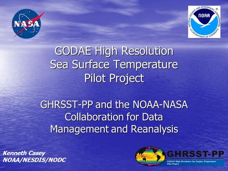 GODAE High Resolution Sea Surface Temperature Pilot Project GHRSST-PP and the NOAA-NASA Collaboration for Data Management and Reanalysis Kenneth Casey.