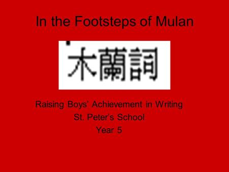 In the Footsteps of Mulan Raising Boys’ Achievement in Writing St. Peter’s School Year 5.