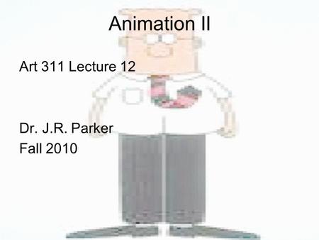 Animation II Art 311 Lecture 12 Dr. J.R. Parker Fall 2010.