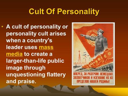 Cult Of Personality A cult of personality or personality cult arises when a country's leader uses mass media to create a larger-than-life public image.