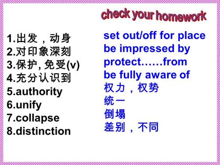 1. 出发，动身 2. 对印象深刻 3. 保护, 免受 (v) 4. 充分认识到 5.authority 6.unify 7.collapse 8.distinction set out/off for place be impressed by protect……from be fully aware.