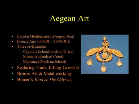 Aegean Art Eastern Mediterranean (Aegean Sea) Bronze Age 3000 BC - 1000 BCE Three civilizations: –Cycladic (islands such as Thera) –Minoan (islands of.