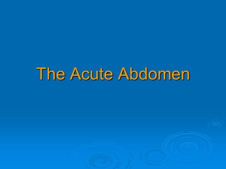 The Acute Abdomen. Major causes of the 'acute abdomen'  Acute cholecystitis Acute cholecystitis Acute cholecystitis  Acute appendicitis or Meckel's.