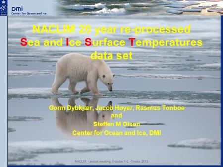 NACLIM 20 year re-processed Sea and Ice Surface Temperatures data set Gorm Dybkjær, Jacob Høyer, Rasmus Tonboe and Steffen M Olsen Center for Ocean and.