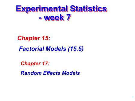 1 Experimental Statistics - week 7 Chapter 15: Factorial Models (15.5) Chapter 17: Random Effects Models.