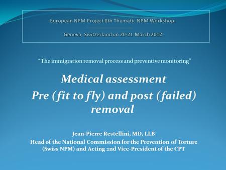 Jean-Pierre Restellini, MD, LLB Head of the National Commission for the Prevention of Torture (Swiss NPM) and Acting 2nd Vice-President of the CPT “The.