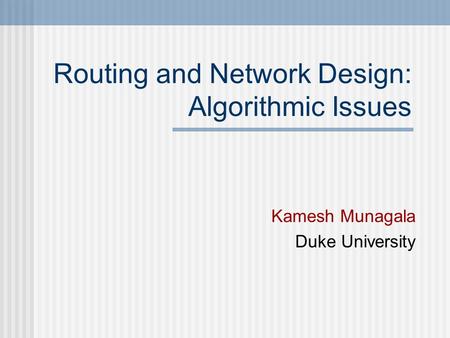 Routing and Network Design: Algorithmic Issues Kamesh Munagala Duke University.