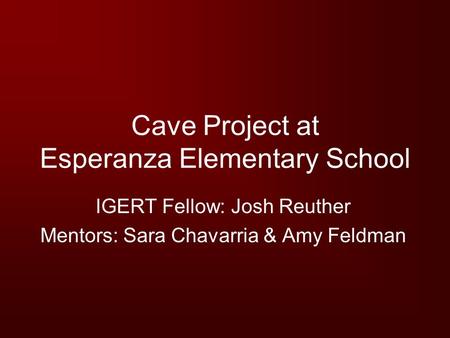 Cave Project at Esperanza Elementary School IGERT Fellow: Josh Reuther Mentors: Sara Chavarria & Amy Feldman.