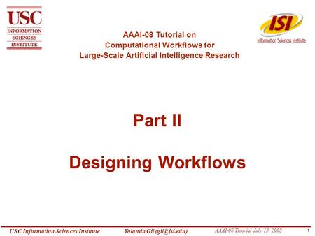 1 USC Information Sciences Institute Yolanda Gil AAAI-08 Tutorial July 13, 2008 Part II Designing Workflows AAAI-08 Tutorial on Computational.