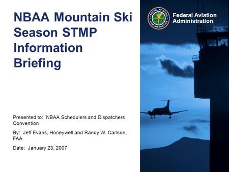 Presented to: NBAA Schedulers and Dispatchers Convention By: Jeff Evans, Honeywell and Randy W. Carlson, FAA Date: January 23, 2007 Federal Aviation Administration.