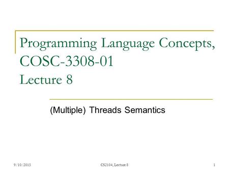 9/10/2015CS2104, Lecture 81 Programming Language Concepts, COSC-3308-01 Lecture 8 (Multiple) Threads Semantics.