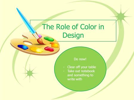 The Role of Color in Design Do now! -Clear off your table -Take out notebook and something to write with.