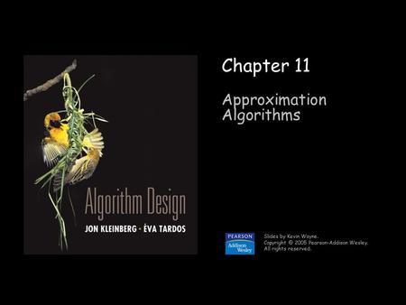 1 Chapter 11 Approximation Algorithms Slides by Kevin Wayne. 2005 Pearson-Addison Wesley. All rights reserved.