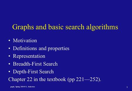 Graph, Spring 2004 © L. Joskowicz 1 Graphs and basic search algorithms Motivation Definitions and properties Representation Breadth-First Search Depth-First.