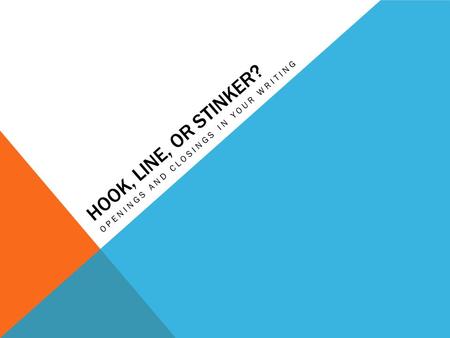 HOOK, LINE, OR STINKER? OPENINGS AND CLOSINGS IN YOUR WRITING.