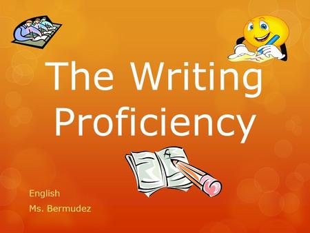 The Writing Proficiency English Ms. Bermudez. The Writing Proficiency  Will be expected to write on two topics:  Topic A and Topic B in 120 minutes*