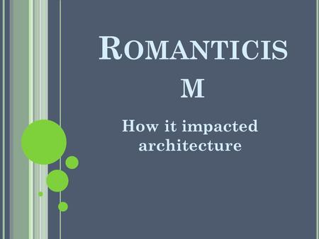 R OMANTICIS M How it impacted architecture. R OMANTICISM R ECAP Art movement, in reaction to rationalism, that produced the social movement Truth through.