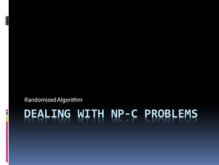 Randomized Algorithm. NP-Complete Problem  A problem that, right now, we need exhaustive search  Example:  SAT  TSP  Vertex Cover  Etc.