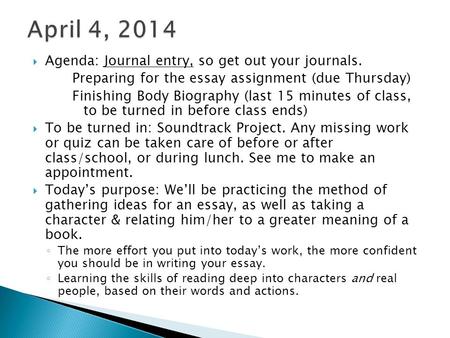  Agenda: Journal entry, so get out your journals. Preparing for the essay assignment (due Thursday) Finishing Body Biography (last 15 minutes of class,