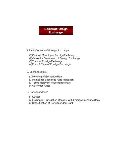 Basics of Foreign Exchange 1.Basic Concept of Foreign Exchange (1)General Meaning of Foreign Exchange (2)Cause for Generation of Foreign Exchange (3)Traits.