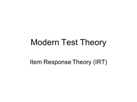 Modern Test Theory Item Response Theory (IRT). Limitations of classical test theory An examinee’s ability is defined in terms of a particular test The.