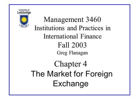 Chapter 4 The Market for Foreign Exchange Management 3460 Institutions and Practices in International Finance Fall 2003 Greg Flanagan.