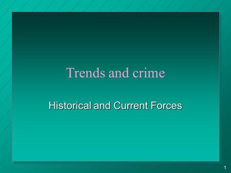 1 Trends and crime Historical and Current Forces.