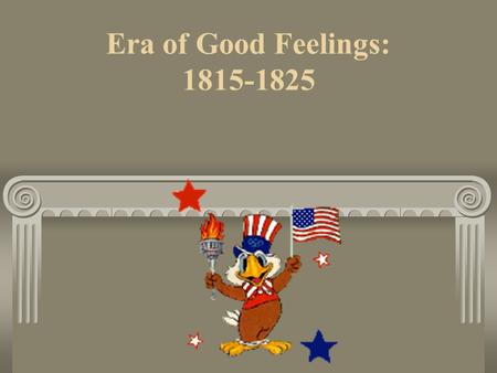 Era of Good Feelings: 1815-1825. After the War of 1812 Americans gain international respect Republicans are the only political party James Monroe president.