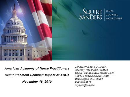 American Academy of Nurse Practitioners Reimbursement Seminar: Impact of ACOs November 18, 2010 John E. Wyand, J.D., M.B.A. Attorney, Healthcare Practice.