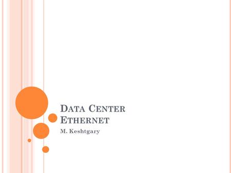 D ATA C ENTER E THERNET M. Keshtgary. O VERVIEW Residential vs. Data Center Ethernet Review of Ethernet Addresses, devices, speeds, algorithms Enhancements.