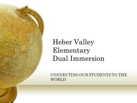 Heber Valley Elementary Dual Immersion CONNECTING OUR STUDENTS TO THE WORLD.