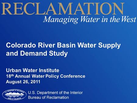 Colorado River Basin Water Supply and Demand Study Urban Water Institute 18 th Annual Water Policy Conference August 26, 2011.