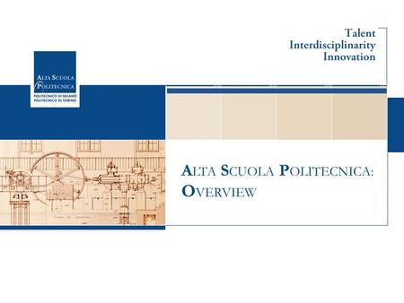 A LTA S CUOLA P OLITECNICA: O VERVIEW. ALTA SCUOLA POLITECNICA A school for young talents who want to develop their interdisciplinary capability for leading.