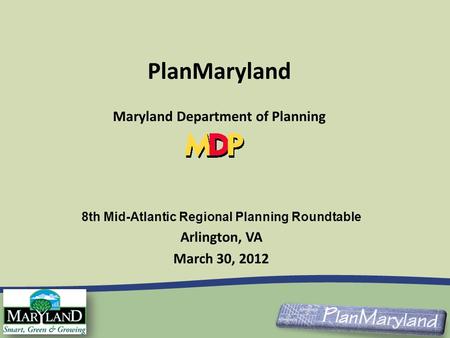 8th Mid-Atlantic Regional Planning Roundtable Arlington, VA March 30, 2012 PlanMaryland Maryland Department of Planning.