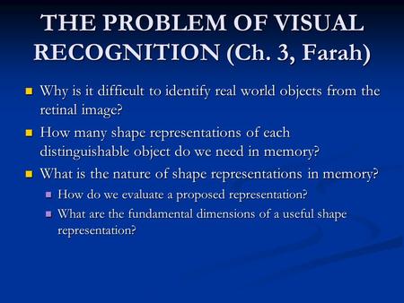 THE PROBLEM OF VISUAL RECOGNITION (Ch. 3, Farah) Why is it difficult to identify real world objects from the retinal image? Why is it difficult to identify.