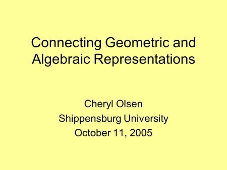 Connecting Geometric and Algebraic Representations Cheryl Olsen Shippensburg University October 11, 2005.