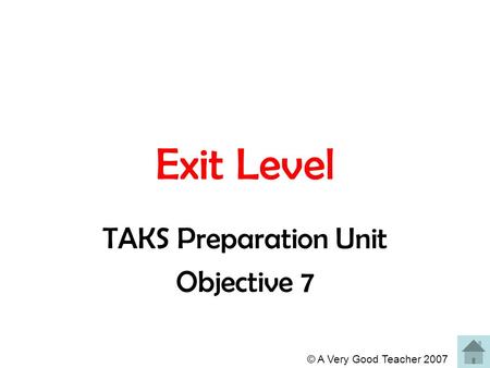 © A Very Good Teacher 2007 Exit Level TAKS Preparation Unit Objective 7.