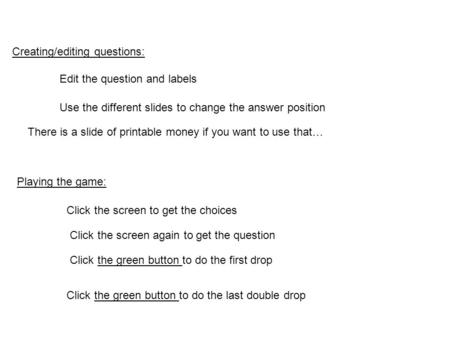 Edit the question and labels Click the screen to get the choices Click the green button to do the first drop Use the different slides to change the answer.