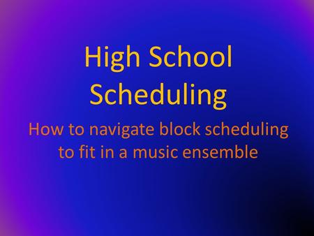 High School Scheduling How to navigate block scheduling to fit in a music ensemble.