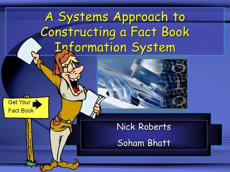 A Systems Approach to Constructing a Fact Book Information System Nick Roberts Soham Bhatt Get Your Fact Book.