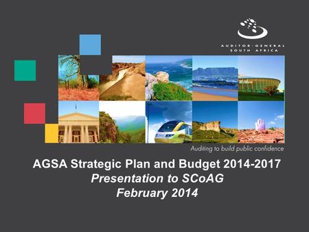 AGSA Strategic Plan and Budget 2014-2017 Presentation to SCoAG February 2014.