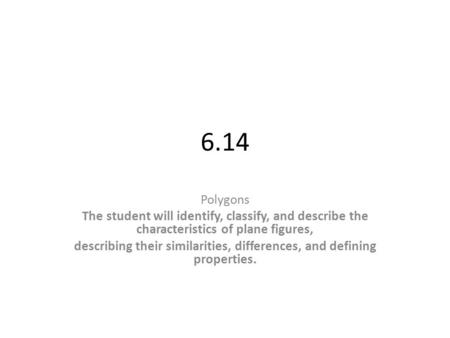 6.14 Polygons The student will identify, classify, and describe the characteristics of plane figures, describing their similarities, differences, and defining.