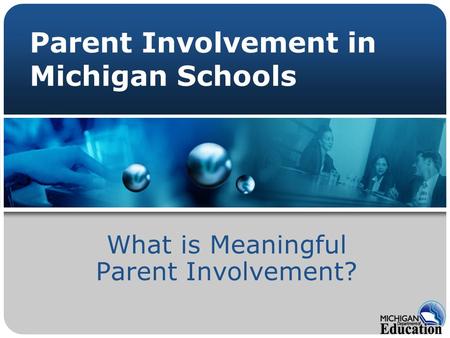 Parent Involvement in Michigan Schools What is Meaningful Parent Involvement?