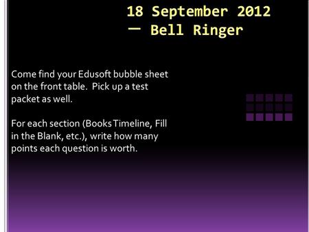 Come find your Edusoft bubble sheet on the front table. Pick up a test packet as well. For each section (Books Timeline, Fill in the Blank, etc.), write.