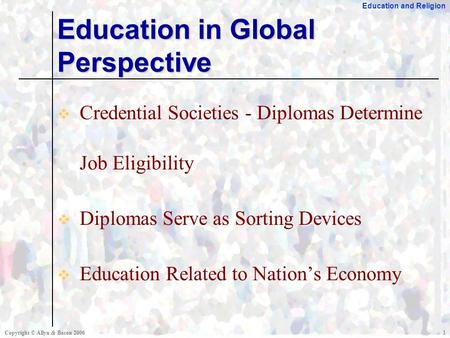 Education and Religion Copyright © Allyn & Bacon 20061  Credential Societies - Diplomas Determine Job Eligibility  Diplomas Serve as Sorting Devices.