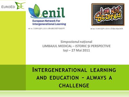 Simpozionul național LIMBAJUL MEDICAL – ISTORIC ȘI PERSPECTIVE Iași – 27 Mai 2011 I NTERGENERATIONAL LEARNING AND EDUCATION – ALWAYS A CHALLENGE ref. no.