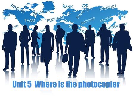 Unit 5 Where is the photocopier.  Unit Goals Unit Goals  Part 1 Practical Listening & Speaking Part 1 Practical Listening & Speaking  Part 2 Business.