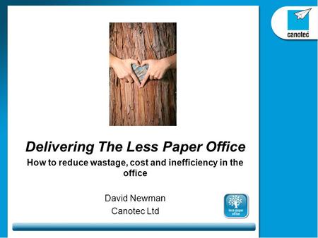 Delivering The Less Paper Office How to reduce wastage, cost and inefficiency in the office David Newman Canotec Ltd.