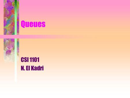 Queues CSI 1101 N. El Kadri. 2 Definitions A queue is a linear abstract data type such that insertions are made at one end, called the rear, and removals.